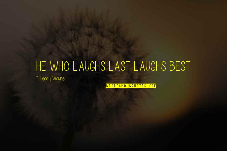 Laughs Last Quotes By Teddy Wayne: HE WHO LAUGHS LAST LAUGHS BEST