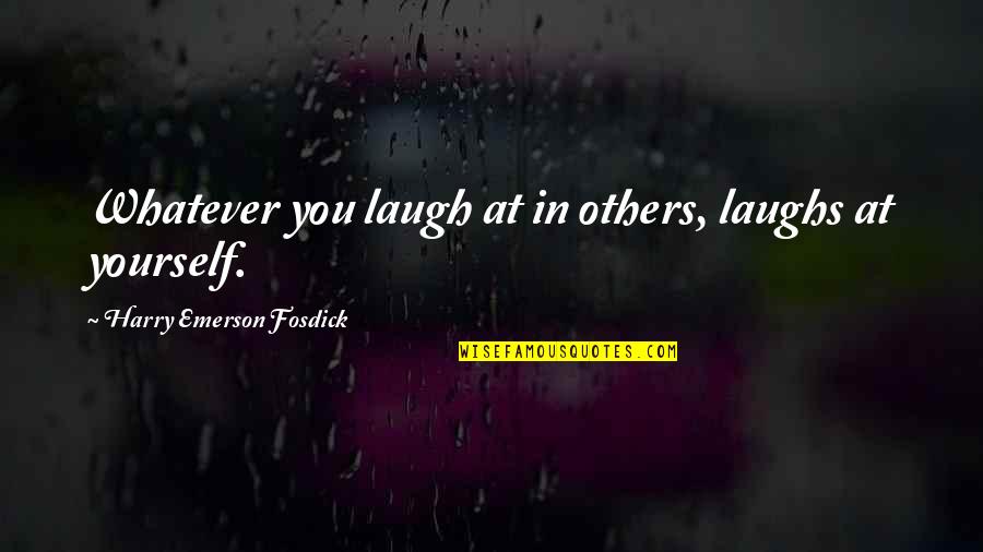 Laughs Quotes By Harry Emerson Fosdick: Whatever you laugh at in others, laughs at