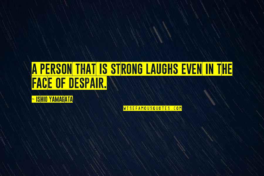 Laughs Quotes By Ishio Yamagata: A person that is strong laughs even in