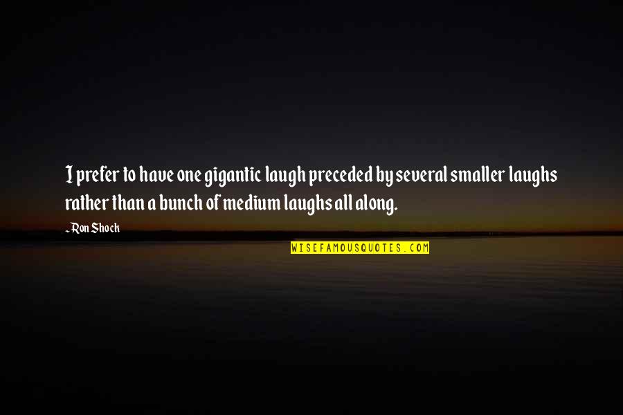Laughs Quotes By Ron Shock: I prefer to have one gigantic laugh preceded