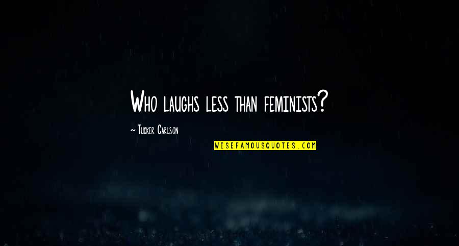 Laughs Quotes By Tucker Carlson: Who laughs less than feminists?