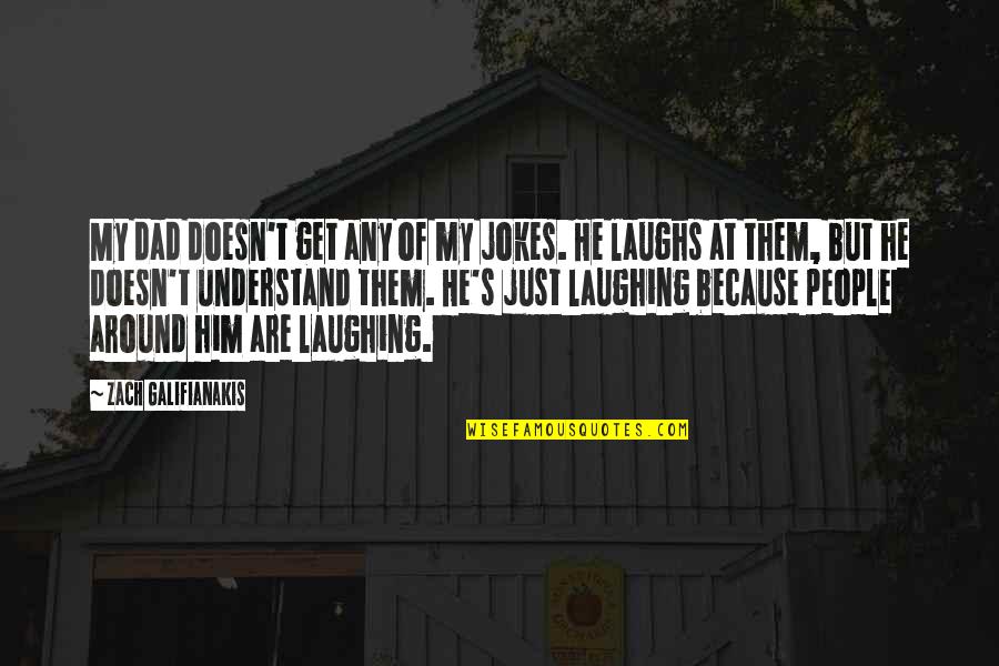Laughs Quotes By Zach Galifianakis: My dad doesn't get any of my jokes.