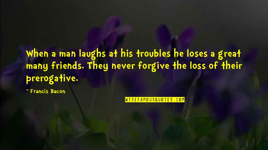 Laughs With Friends Quotes By Francis Bacon: When a man laughs at his troubles he