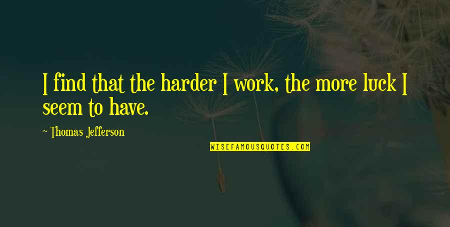 Laught Quotes By Thomas Jefferson: I find that the harder I work, the Laught Quotes By Thomas Jefferson: I find that the harder I work, the