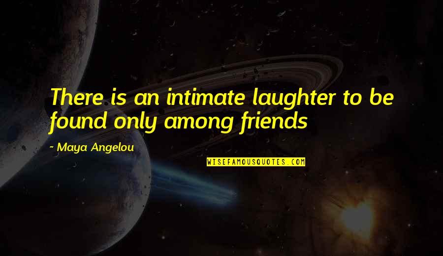 Laughter Among Friends Quotes By Maya Angelou: There is an intimate laughter to be found
