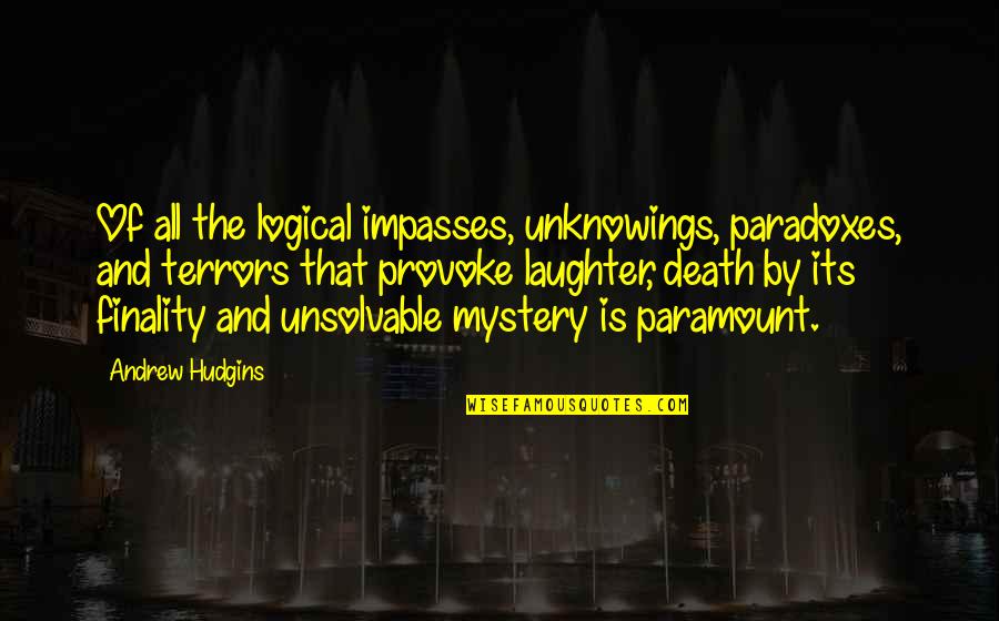 Laughter And Death Quotes By Andrew Hudgins: Of all the logical impasses, unknowings, paradoxes, and Laughter And Death Quotes By Andrew Hudgins: Of all the logical impasses, unknowings, paradoxes, and