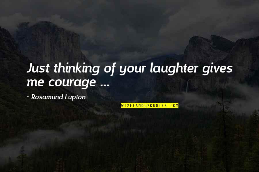 Laughter And Family Quotes By Rosamund Lupton: Just thinking of your laughter gives me courage Laughter And Family Quotes By Rosamund Lupton: Just thinking of your laughter gives me courage
