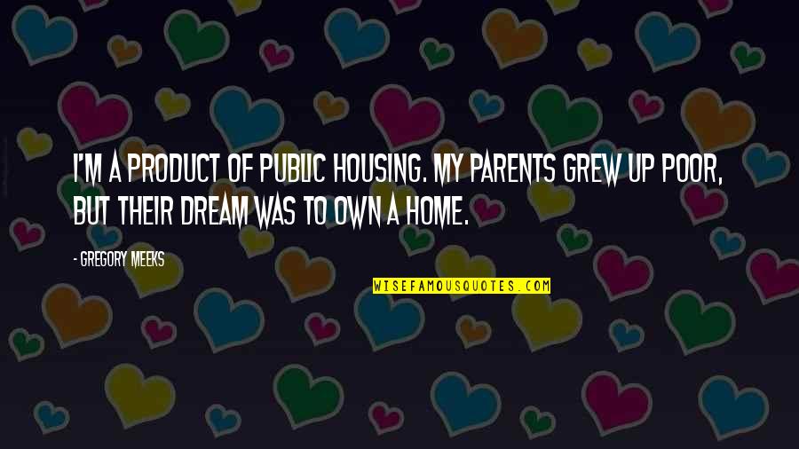 Laughter And Friendship Quotes By Gregory Meeks: I'm a product of public housing. My parents