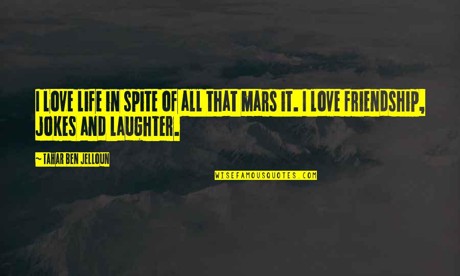 Laughter And Friendship Quotes By Tahar Ben Jelloun: I love life in spite of all that Laughter And Friendship Quotes By Tahar Ben Jelloun: I love life in spite of all that