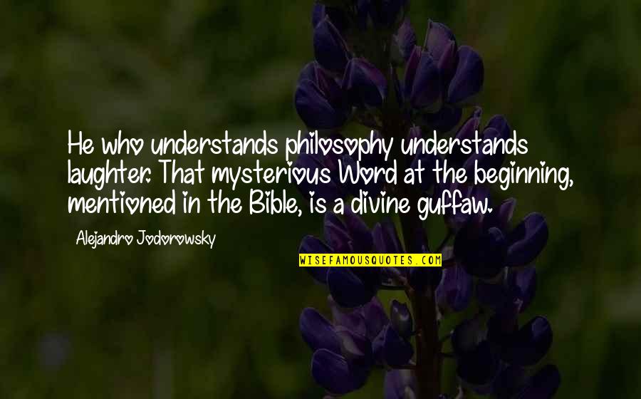 Laughter And God Quotes By Alejandro Jodorowsky: He who understands philosophy understands laughter. That mysterious Laughter And God Quotes By Alejandro Jodorowsky: He who understands philosophy understands laughter. That mysterious