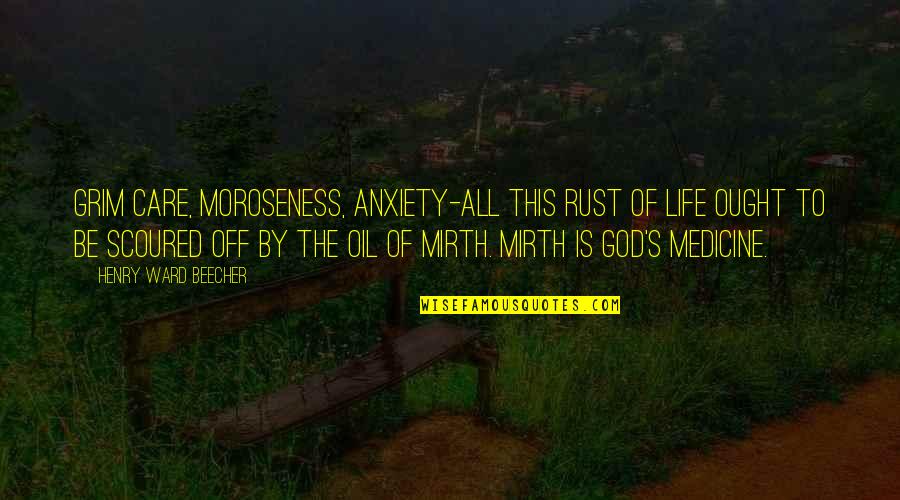Laughter And God Quotes By Henry Ward Beecher: Grim care, moroseness, anxiety-all this rust of life Laughter And God Quotes By Henry Ward Beecher: Grim care, moroseness, anxiety-all this rust of life