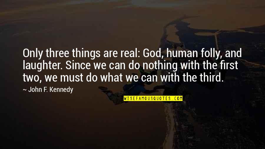 Laughter And God Quotes By John F. Kennedy: Only three things are real: God, human folly, Laughter And God Quotes By John F. Kennedy: Only three things are real: God, human folly,