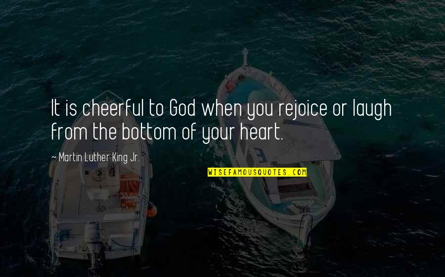 Laughter And God Quotes By Martin Luther King Jr.: It is cheerful to God when you rejoice Laughter And God Quotes By Martin Luther King Jr.: It is cheerful to God when you rejoice