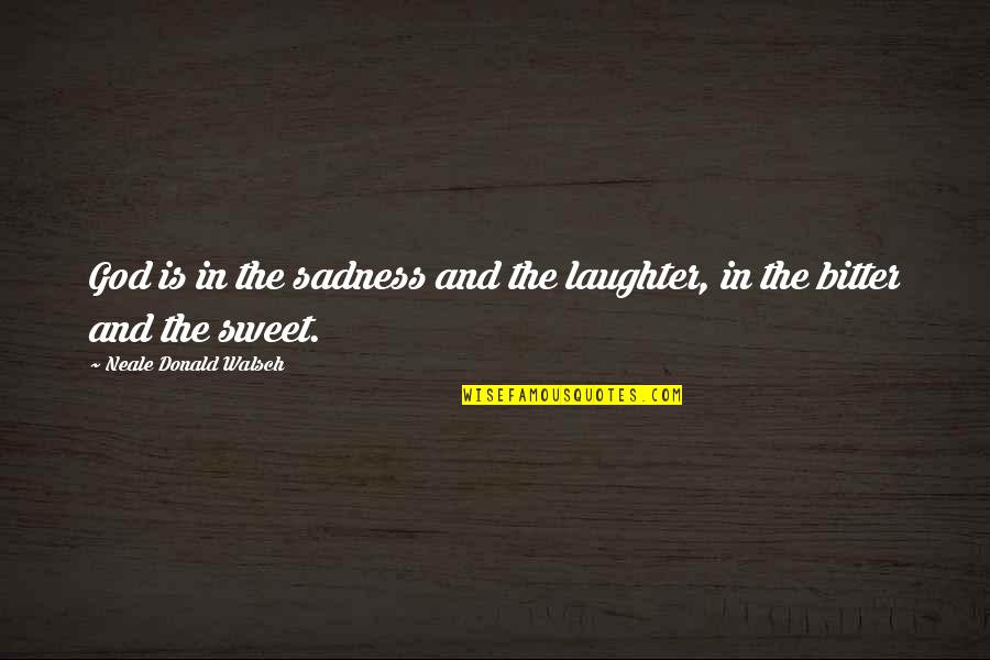 Laughter And God Quotes By Neale Donald Walsch: God is in the sadness and the laughter,