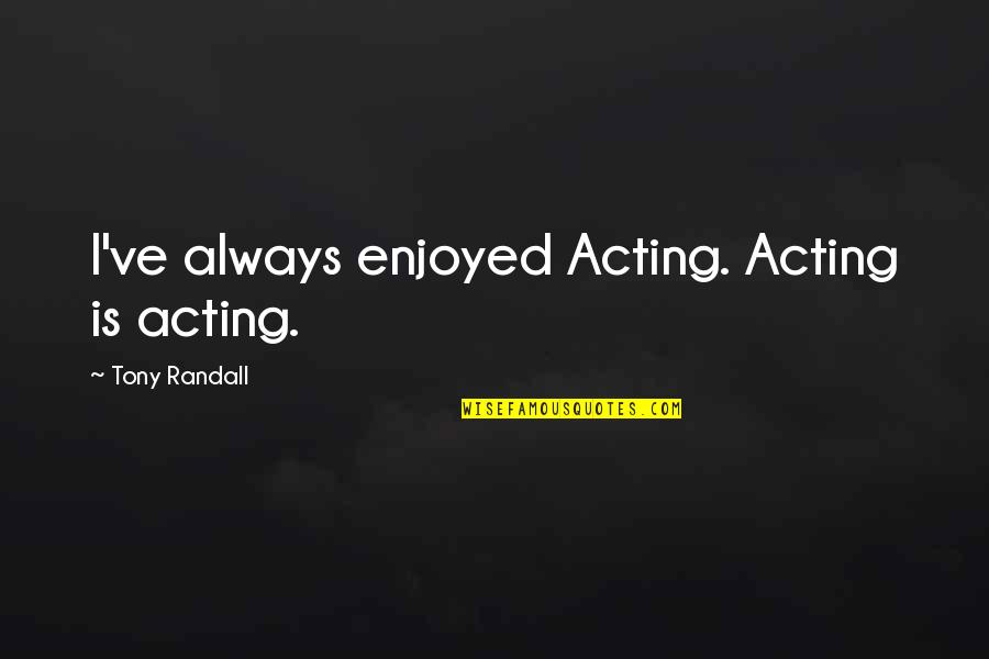 Laughter And Healing Quotes By Tony Randall: I've always enjoyed Acting. Acting is acting. Laughter And Healing Quotes By Tony Randall: I've always enjoyed Acting. Acting is acting.