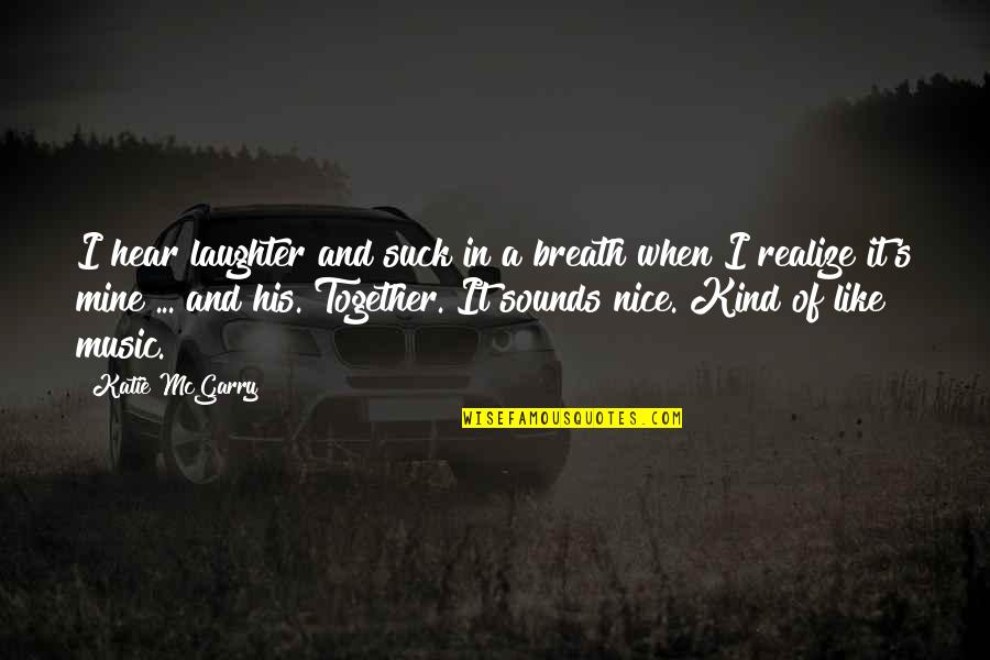 Laughter And Music Quotes By Katie McGarry: I hear laughter and suck in a breath