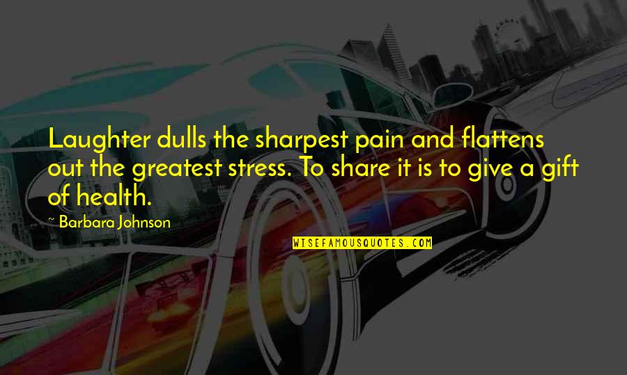 Laughter And Pain Quotes By Barbara Johnson: Laughter dulls the sharpest pain and flattens out Laughter And Pain Quotes By Barbara Johnson: Laughter dulls the sharpest pain and flattens out