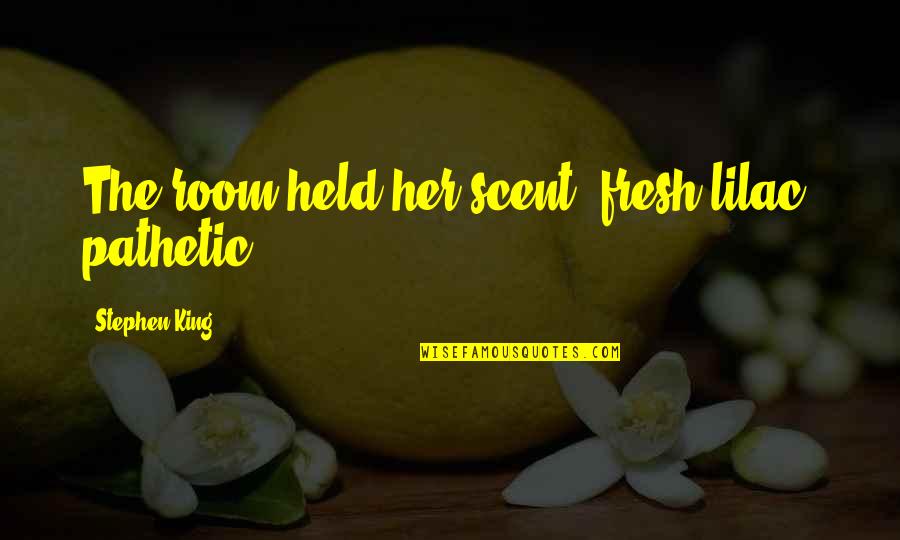 Laughter And Pain Quotes By Stephen King: The room held her scent, fresh lilac, pathetic. Laughter And Pain Quotes By Stephen King: The room held her scent, fresh lilac, pathetic.