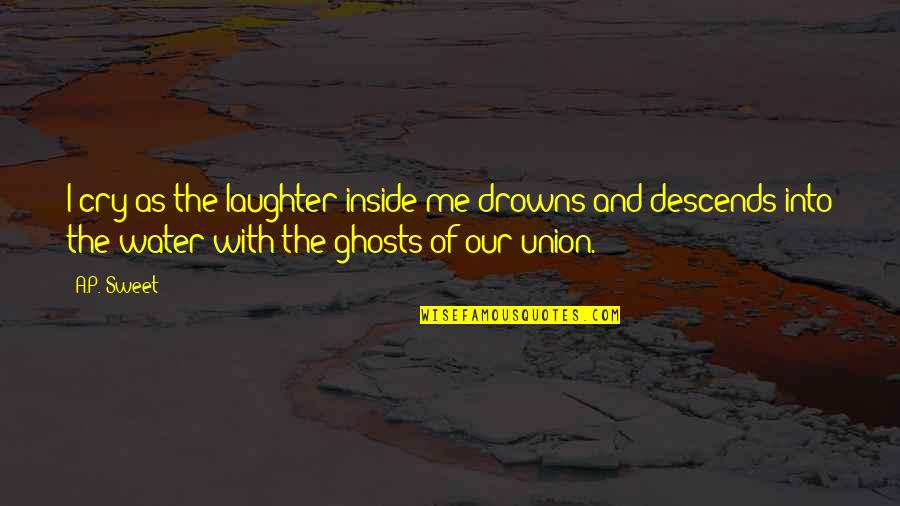 Laughter And Tears Quotes By A.P. Sweet: I cry as the laughter inside me drowns