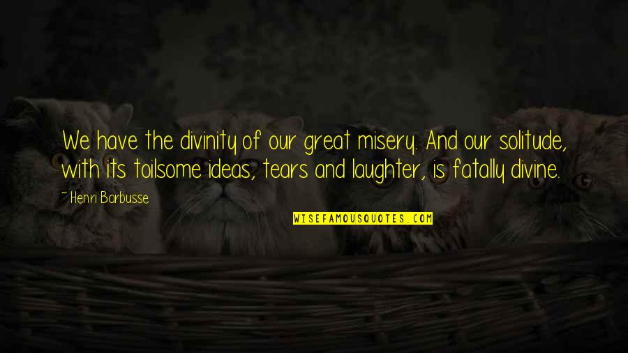 Laughter And Tears Quotes By Henri Barbusse: We have the divinity of our great misery.