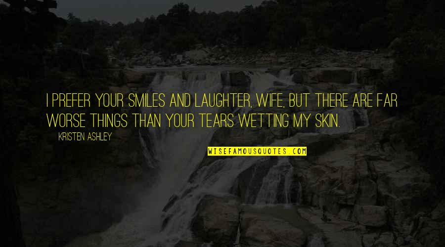 Laughter And Tears Quotes By Kristen Ashley: I prefer your smiles and laughter, wife, but