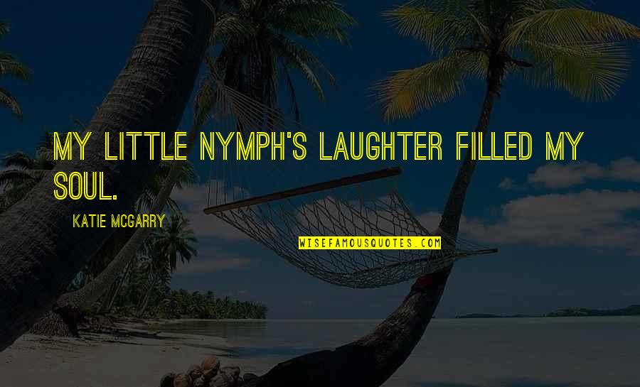 Laughter And The Soul Quotes By Katie McGarry: My little nymph's laughter filled my soul. Laughter And The Soul Quotes By Katie McGarry: My little nymph's laughter filled my soul.