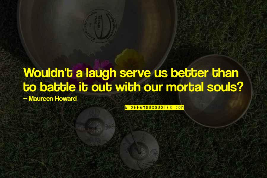 Laughter And The Soul Quotes By Maureen Howard: Wouldn't a laugh serve us better than to