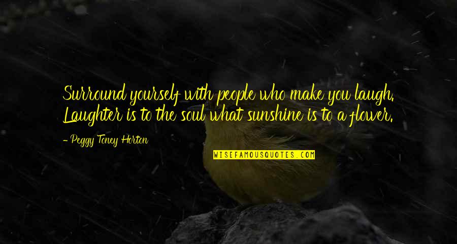 Laughter And The Soul Quotes By Peggy Toney Horton: Surround yourself with people who make you laugh. Laughter And The Soul Quotes By Peggy Toney Horton: Surround yourself with people who make you laugh.
