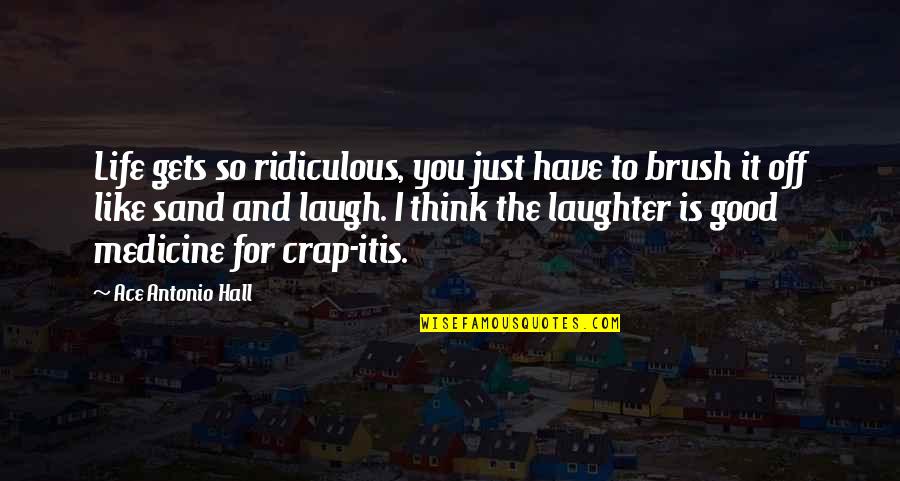 Laughter Best Medicine Quotes By Ace Antonio Hall: Life gets so ridiculous, you just have to