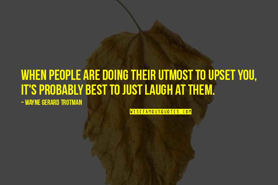 Laughter Best Medicine Quotes By Wayne Gerard Trotman: When people are doing their utmost to upset