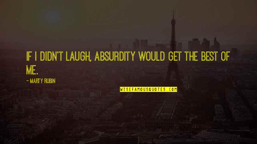 Laughter Best Quotes By Marty Rubin: If I didn't laugh, absurdity would get the