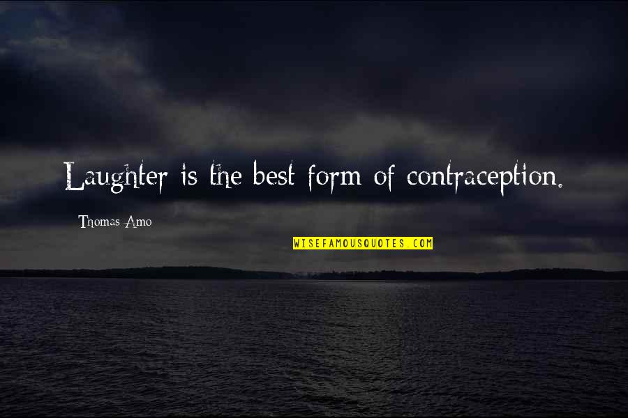 Laughter Best Quotes By Thomas Amo: Laughter is the best form of contraception. Laughter Best Quotes By Thomas Amo: Laughter is the best form of contraception.