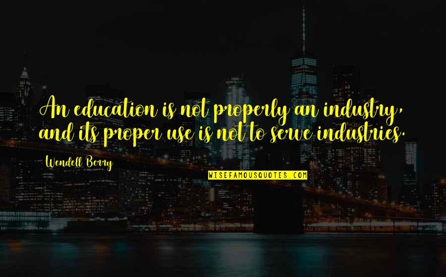 Laughter By Comedians Quotes By Wendell Berry: An education is not properly an industry, and Laughter By Comedians Quotes By Wendell Berry: An education is not properly an industry, and
