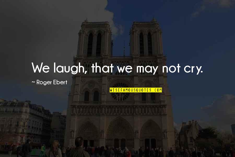 Laughter For Comfort Quotes By Roger Ebert: We laugh, that we may not cry.