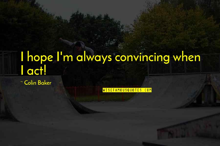 Laughter Good For Health Quotes By Colin Baker: I hope I'm always convincing when I act! Laughter Good For Health Quotes By Colin Baker: I hope I'm always convincing when I act!