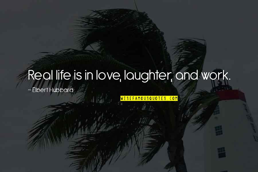 Laughter In Life Quotes By Elbert Hubbard: Real life is in love, laughter, and work.