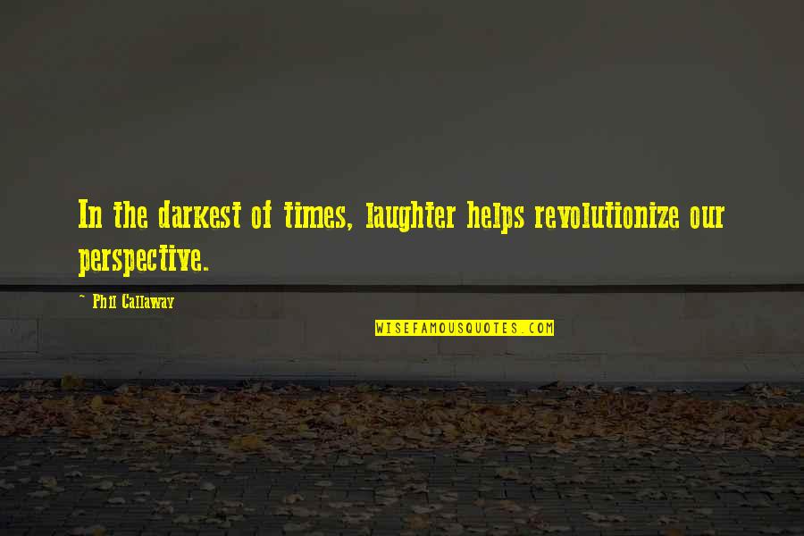 Laughter In Life Quotes By Phil Callaway: In the darkest of times, laughter helps revolutionize