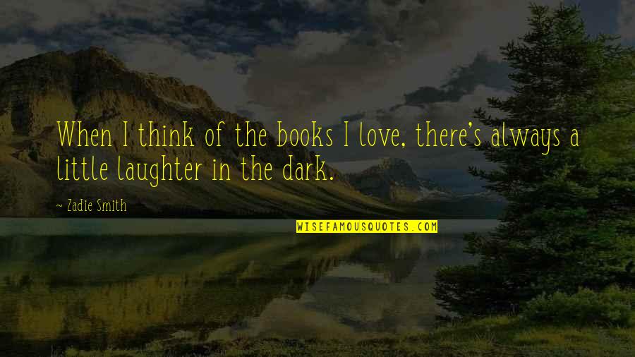 Laughter In The Dark Quotes By Zadie Smith: When I think of the books I love,
