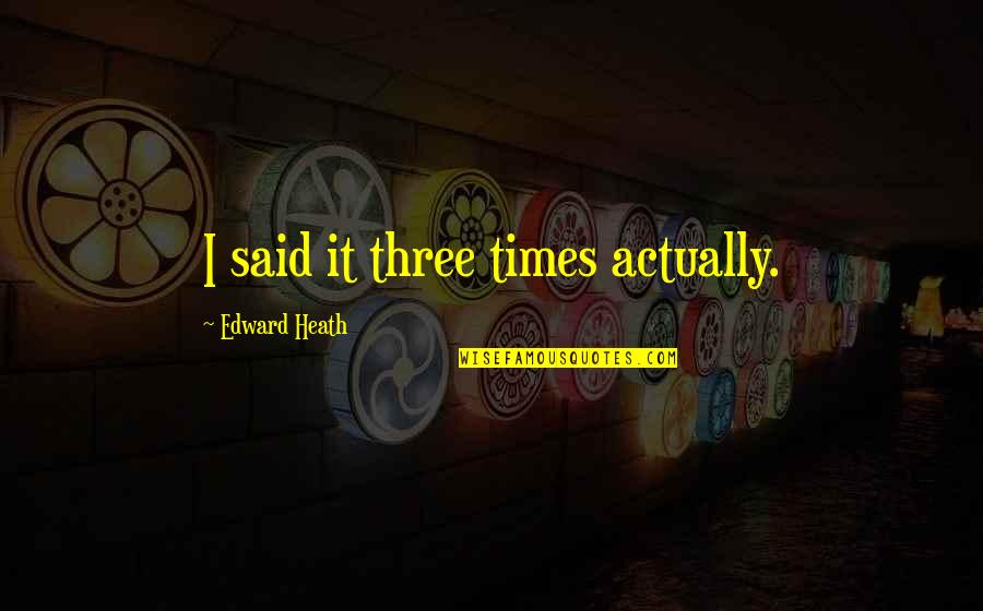Laughter Is A Disease Quotes By Edward Heath: I said it three times actually. Laughter Is A Disease Quotes By Edward Heath: I said it three times actually.