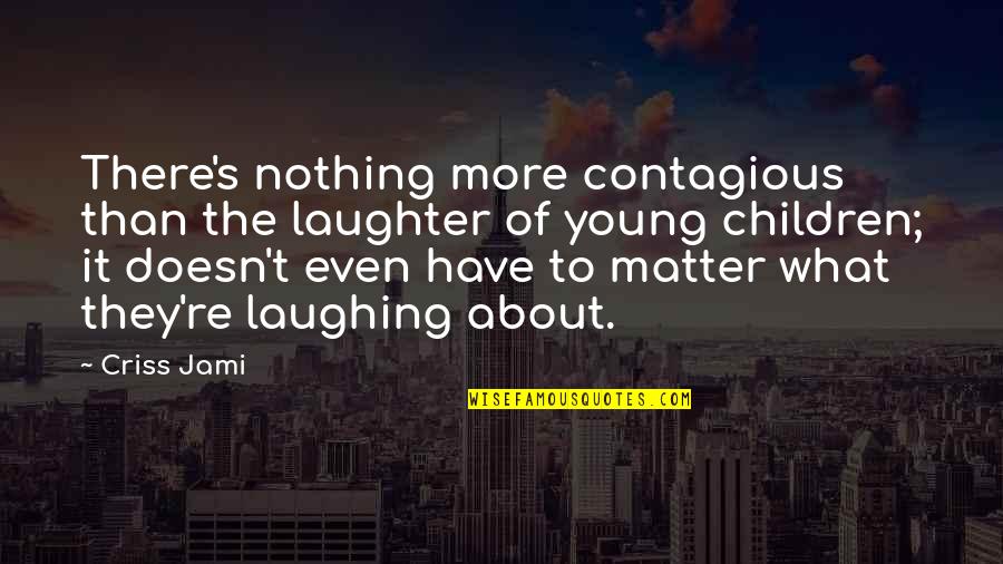 Laughter Is Contagious Quotes By Criss Jami: There's nothing more contagious than the laughter of