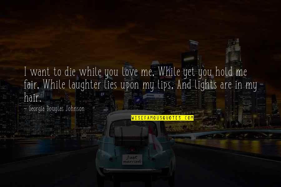 Laughter Love Quotes By Georgia Douglas Johnson: I want to die while you love me,