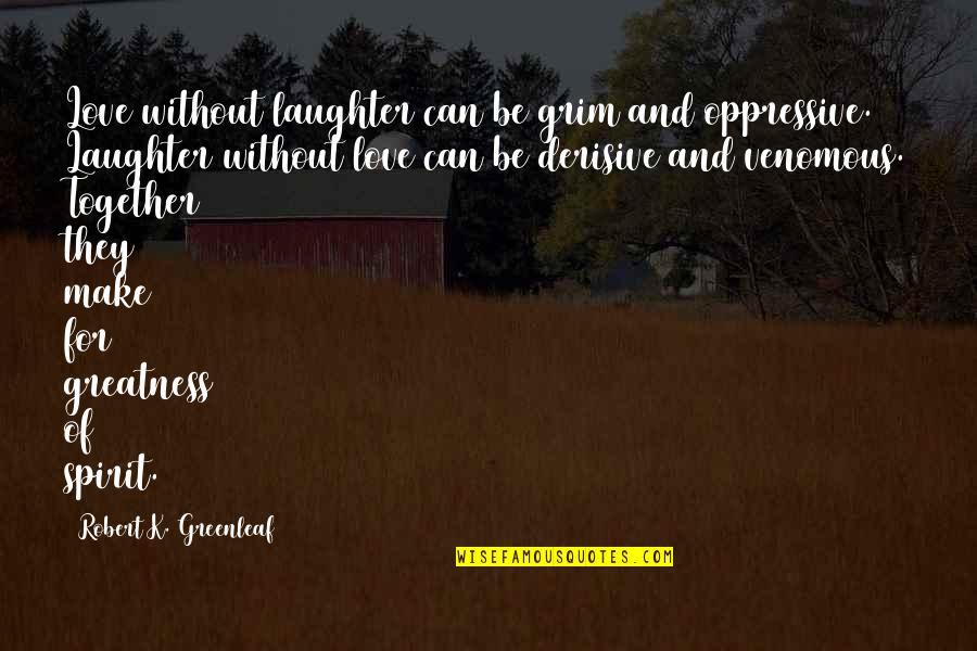 Laughter Love Quotes By Robert K. Greenleaf: Love without laughter can be grim and oppressive.