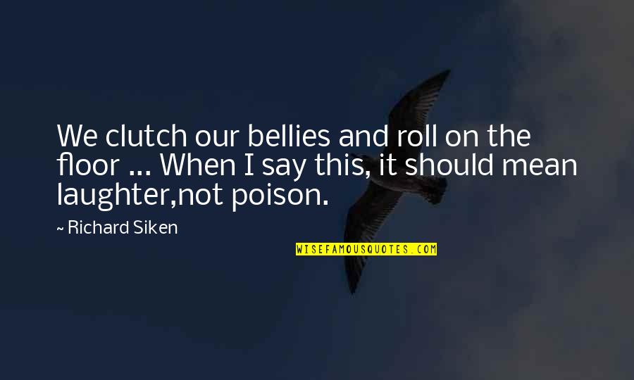 Laughter Mean Quotes By Richard Siken: We clutch our bellies and roll on the Laughter Mean Quotes By Richard Siken: We clutch our bellies and roll on the
