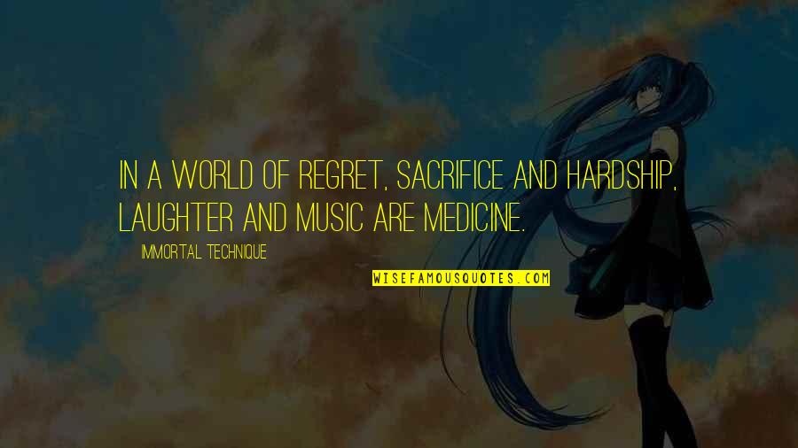Laughter Medicine Quotes By Immortal Technique: In a world of regret, sacrifice and hardship,