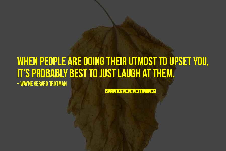 Laughter Medicine Quotes By Wayne Gerard Trotman: When people are doing their utmost to upset