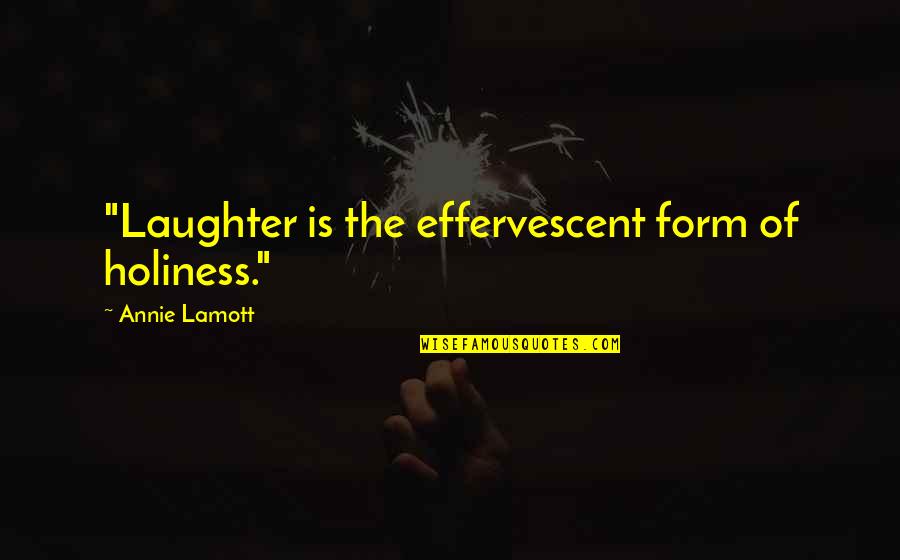 Laughter Quotes By Annie Lamott: "Laughter is the effervescent form of holiness."
