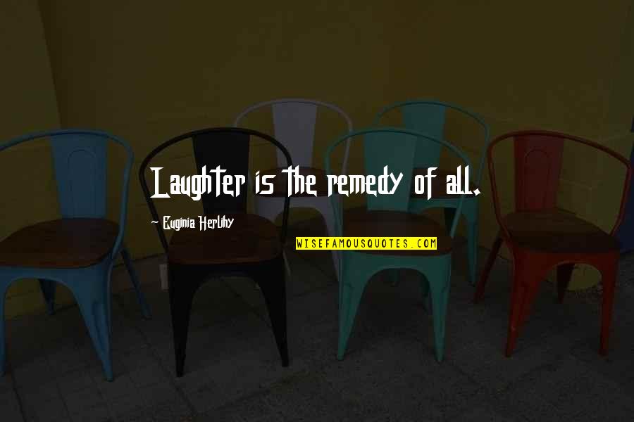 Laughter Remedy Quotes By Euginia Herlihy: Laughter is the remedy of all.