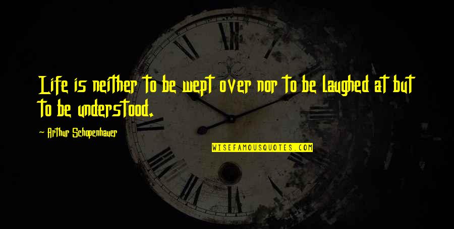 Laughter Silly Quotes By Arthur Schopenhauer: Life is neither to be wept over nor