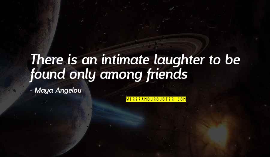 Laughter With Friends Quotes By Maya Angelou: There is an intimate laughter to be found