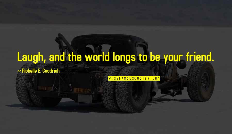 Laughter With Friends Quotes By Richelle E. Goodrich: Laugh, and the world longs to be your